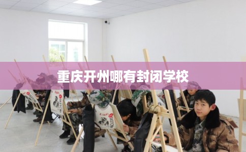 重庆开州哪有封闭学校