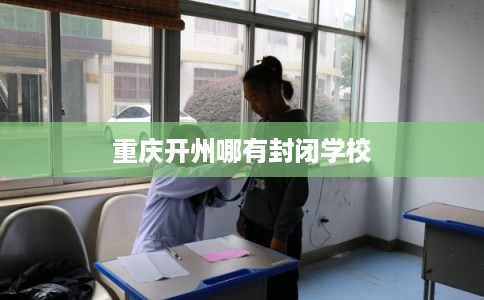 重庆开州哪有封闭学校