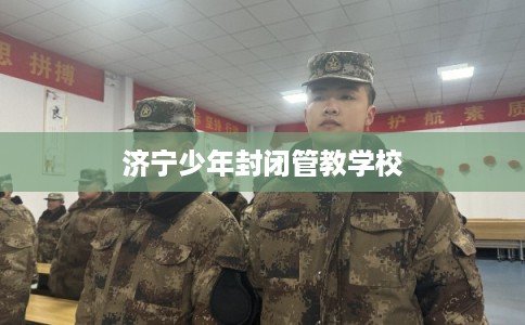 济宁少年封闭管教学校
