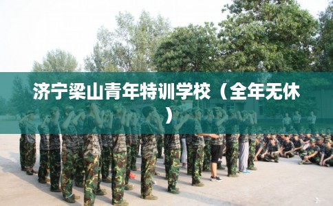 济宁梁山青年特训学校（全年无休）