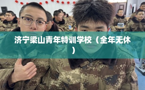 济宁梁山青年特训学校（全年无休）
