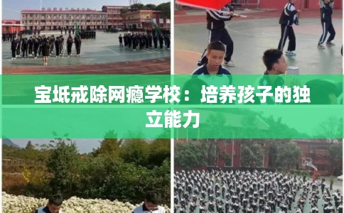 宝坻戒除网瘾学校：培养孩子的独立能力