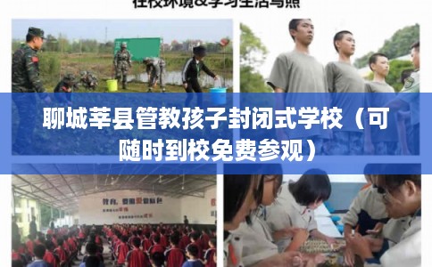 聊城莘县管教孩子封闭式学校(可随时到校免费参观) 聊城莘县管教孩子封闭式学校(可随时到校免费参观)