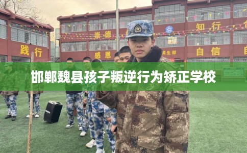 邯郸魏县孩子叛逆行为矫正学校