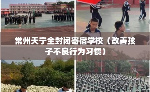 常州天宁全封闭寄宿学校（改善孩子不良行为习惯）