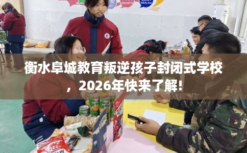 衡水阜城教育叛逆孩子封闭式学校，2026年快来了解!