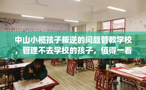中山小榄孩子叛逆的问题管教学校，管理不去学校的孩子，值得一看！