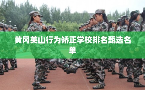 黄冈英山行为矫正学校排名甄选名单