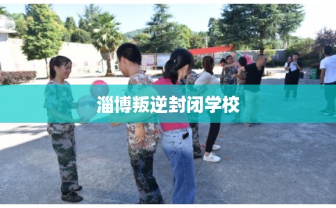 淄博叛逆封闭学校