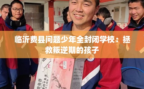 临沂费县问题少年全封闭学校：拯救叛逆期的孩子