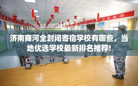 济南商河全封闭寄宿学校有哪些，当地优选学校最新排名推荐!