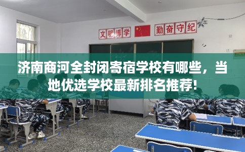 济南商河全封闭寄宿学校有哪些，当地优选学校最新排名推荐!