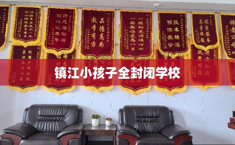 镇江小孩子全封闭学校 镇江小孩子全封闭学校