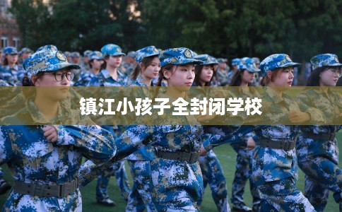 镇江小孩子全封闭学校