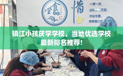 镇江小孩厌学学校，当地优选学校最新排名推荐!