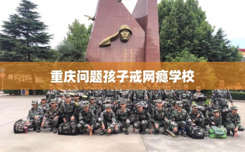 重庆问题孩子戒网瘾学校