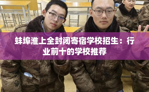蚌埠淮上全封闭寄宿学校招生：行业前十的学校推荐