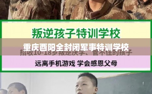 重庆酉阳全封闭军事特训学校