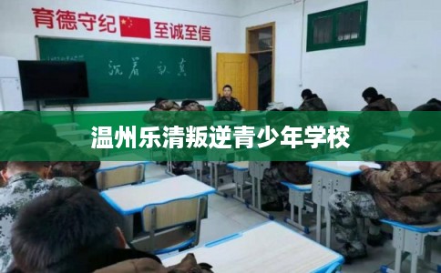 温州乐清叛逆青少年学校 温州乐清叛逆青少年学校