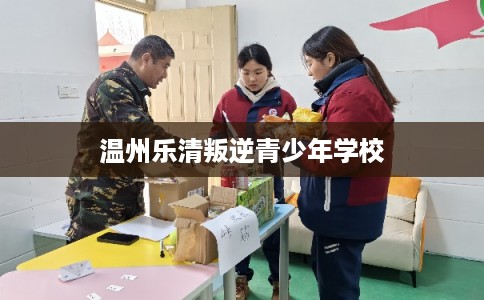温州乐清叛逆青少年学校