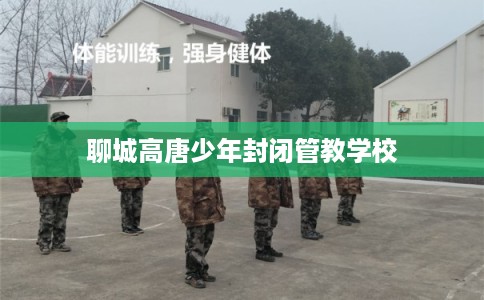 聊城高唐少年封闭管教学校