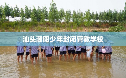 汕头潮阳少年封闭管教学校