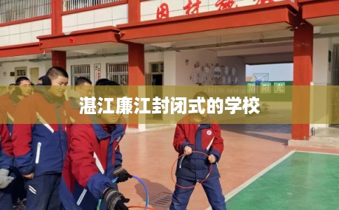 湛江廉江封闭式的学校