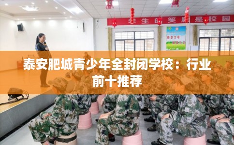 泰安肥城青少年全封闭学校：行业前十推荐