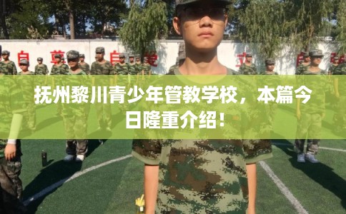 抚州黎川青少年管教学校，本篇今日隆重介绍！