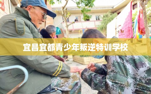 宜昌宜都青少年叛逆特训学校