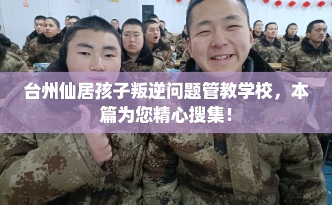 台州仙居孩子叛逆问题管教学校,本篇为您精心搜集! 台州仙居孩子叛逆问题管教学校,本篇为您精心搜集!