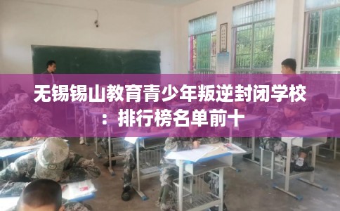 无锡锡山教育青少年叛逆封闭学校：排行榜名单前十