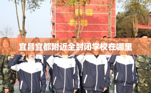 宜昌宜都附近全封闭学校在哪里
