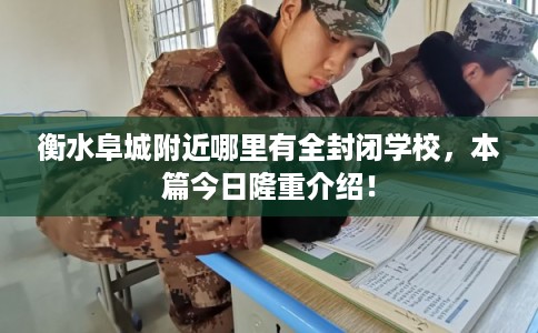 衡水阜城附近哪里有全封闭学校,本篇今日隆重介绍! 衡水阜城附近哪里有全封闭学校,本篇今日隆重介绍!