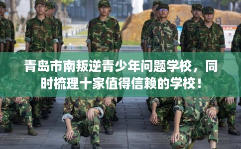 青岛市南叛逆青少年问题学校,同时梳理十家值得信赖的学校! 青岛市南叛逆青少年问题学校,同时梳理十家值得信赖的学校!