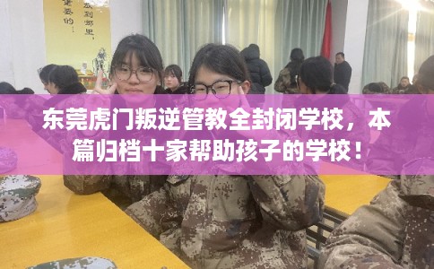 东莞虎门叛逆管教全封闭学校,本篇归档十家帮助孩子的学校! 东莞虎门叛逆管教全封闭学校,本篇归档十家帮助孩子的学校!