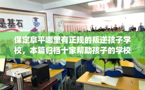 保定阜平哪里有正规的叛逆孩子学校,本篇归档十家帮助孩子的学校! 保定阜平哪里有正规的叛逆孩子学校,本篇归档十家帮助孩子的学校!