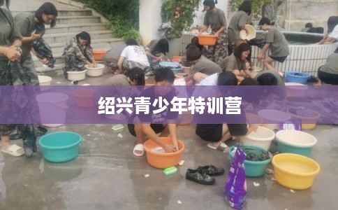 绍兴青少年特训营 绍兴青少年特训营