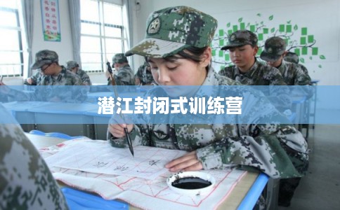 潜江封闭式训练营 潜江封闭式训练营