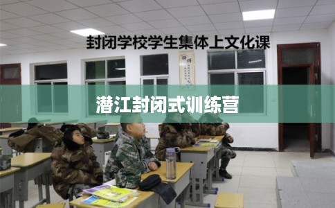 潜江封闭式训练营 潜江封闭式训练营