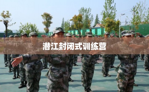 潜江封闭式训练营