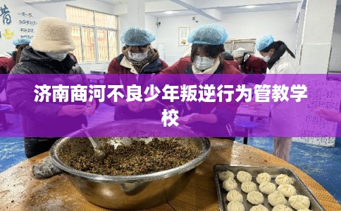 济南商河不良少年叛逆行为管教学校