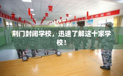 荆门封闭学校，迅速了解这十家学校！