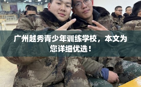 广州越秀青少年训练学校,本文为您详细优选! 广州越秀青少年训练学校,本文为您详细优选!