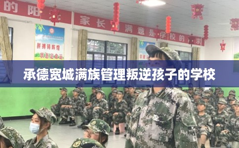 承德宽城满族管理叛逆孩子的学校