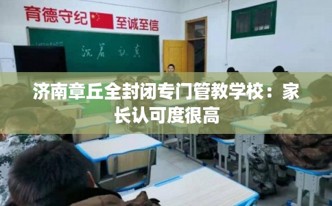 济南章丘全封闭专门管教学校：家长认可度很高