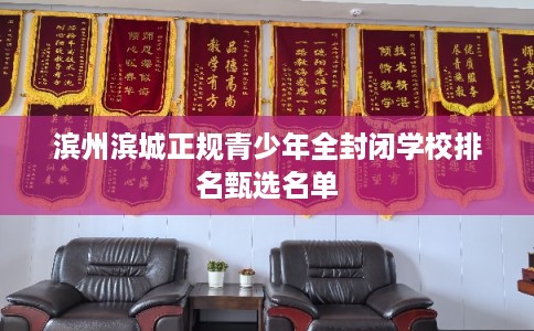 滨州滨城正规青少年全封闭学校排名甄选名单 滨州滨城正规青少年全封闭学校排名甄选名单