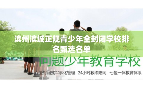 滨州滨城正规青少年全封闭学校排名甄选名单 滨州滨城正规青少年全封闭学校排名甄选名单