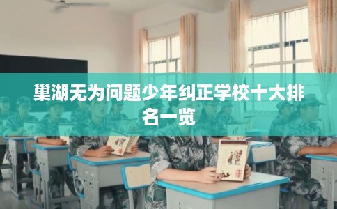巢湖无为问题少年纠正学校十大排名一览