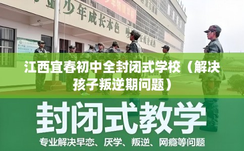江西宜春初中全封闭式学校（解决孩子叛逆期问题）